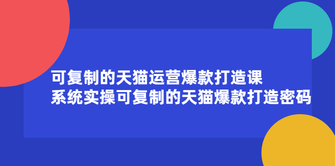 可复制的天猫运营爆款打造课，系统实操可复制的天猫爆款打造密码网创吧-网创项目资源站-副业项目-创业项目-搞钱项目网创吧