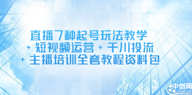 直播7种起号玩法教学+短视频运营+千川投流+主播培训全套教程资料包网创吧-网创项目资源站-副业项目-创业项目-搞钱项目网创吧