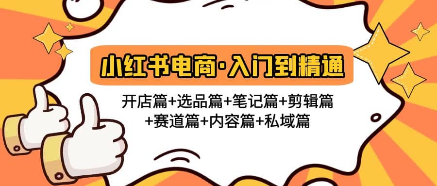 小红书电商入门到精通 开店篇+选品篇+笔记篇+剪辑篇+赛道篇+内容篇+私域篇网创吧-网创项目资源站-副业项目-创业项目-搞钱项目网创吧