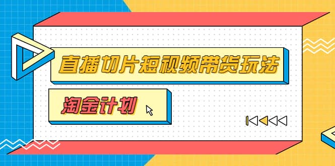 淘金之路第十期实战训练营【直播切片】，小杨哥直播切片短视频带货玩法网创吧-网创项目资源站-副业项目-创业项目-搞钱项目网创吧