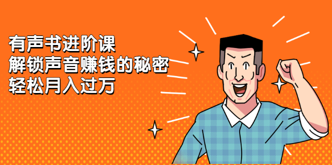 有声书进阶课，解锁声音赚钱的秘密网创吧-网创项目资源站-副业项目-创业项目-搞钱项目网创吧