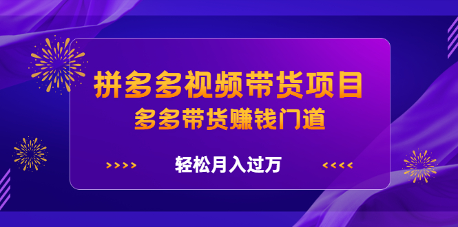 拼多多视频带货项目，多多带货赚钱门道 价值368元网创吧-网创项目资源站-副业项目-创业项目-搞钱项目网创吧