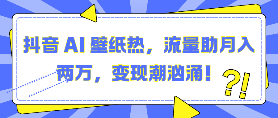 抖音 AI 壁纸热，流量助月入两万，变现潮汹涌！网创吧-网创项目资源站-副业项目-创业项目-搞钱项目网创吧