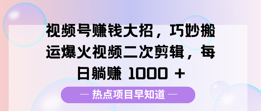 视频号赚钱大招，巧妙搬运爆火视频二次剪辑，每日躺赚 1000 +网创吧-网创项目资源站-副业项目-创业项目-搞钱项目网创吧