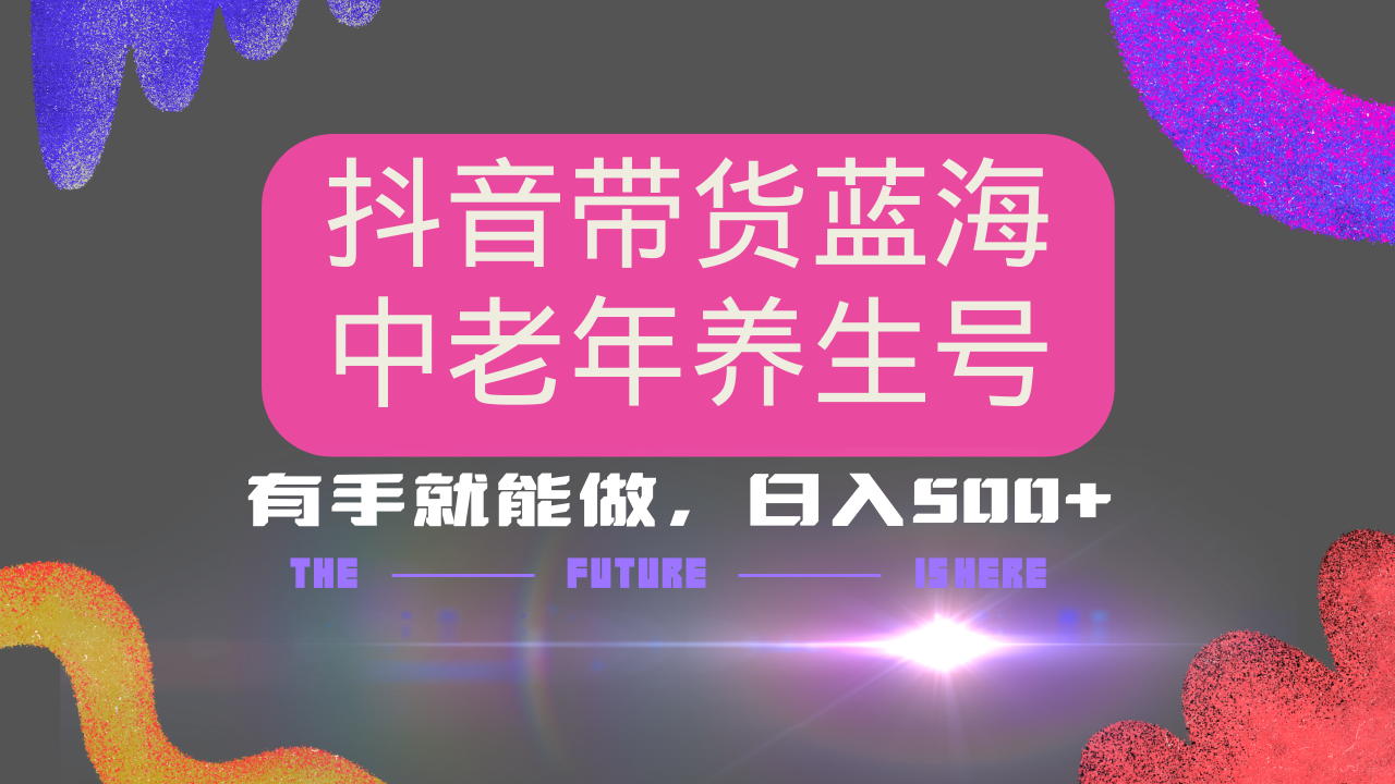 抖音带货冷门赛道，用AI做中老年养生号，可矩阵放大，小白也能月入30000+多种变现方式，保姆级教程网创吧-网创项目资源站-副业项目-创业项目-搞钱项目网创吧