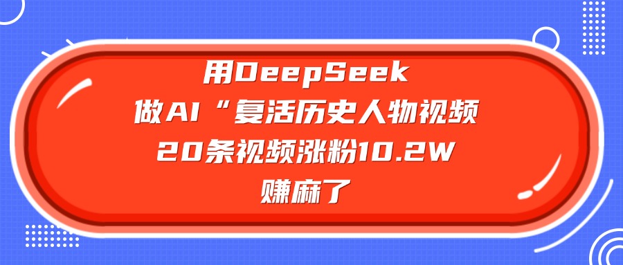 用DeepSeek做AI“复活历史人物”视频，20条视频涨粉10.2W，赚麻了网创吧-网创项目资源站-副业项目-创业项目-搞钱项目网创吧