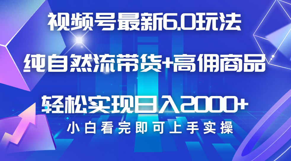 视频号带货最新6.0玩法，作品制作简单，当天起号，复制粘贴，脚本辅助，轻松矩阵日入2000+网创吧-网创项目资源站-副业项目-创业项目-搞钱项目网创吧