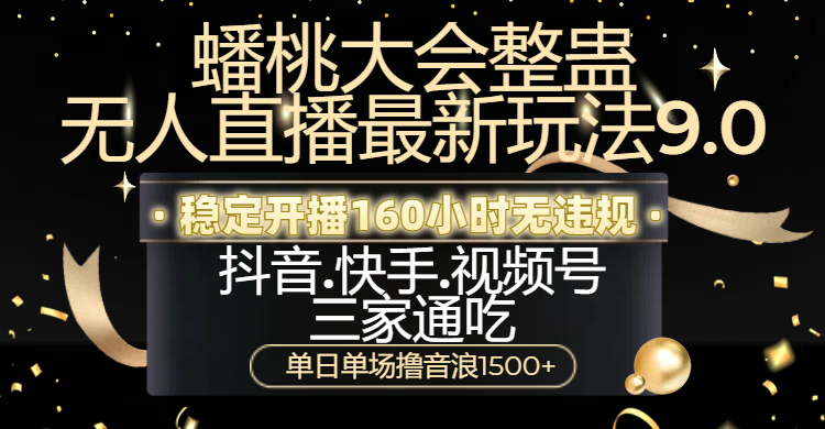 蟠桃大会整蛊无人直播新玩法9.0，稳定开播160小时无违规，抖音、快手、视频号三家通吃，单日单场撸音浪1500+网创吧-网创项目资源站-副业项目-创业项目-搞钱项目网创吧