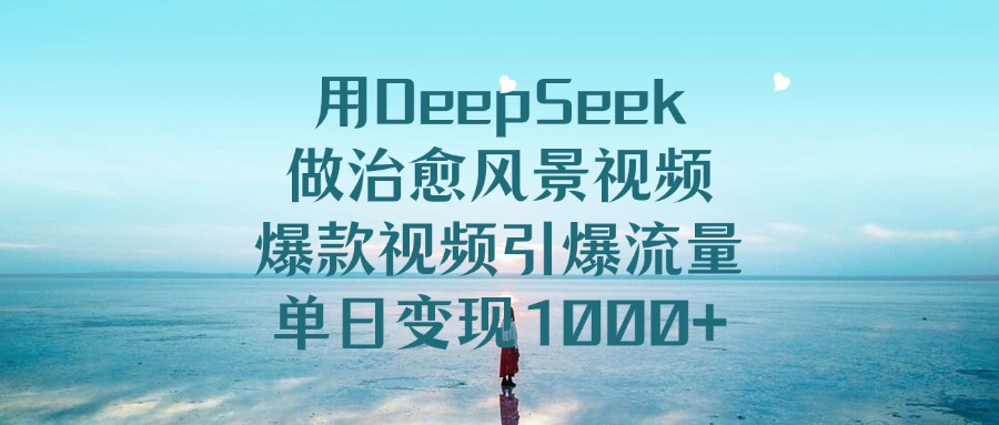 用DeepSeek做治愈风景视频，爆款视频引爆流量，单日变现1000+网创吧-网创项目资源站-副业项目-创业项目-搞钱项目网创吧