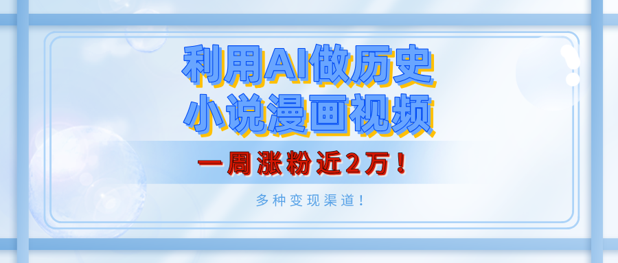 利用AI做历史小说漫画视频，有人月入5000+，一周涨粉近2万！多种变现渠道！网创吧-网创项目资源站-副业项目-创业项目-搞钱项目网创吧