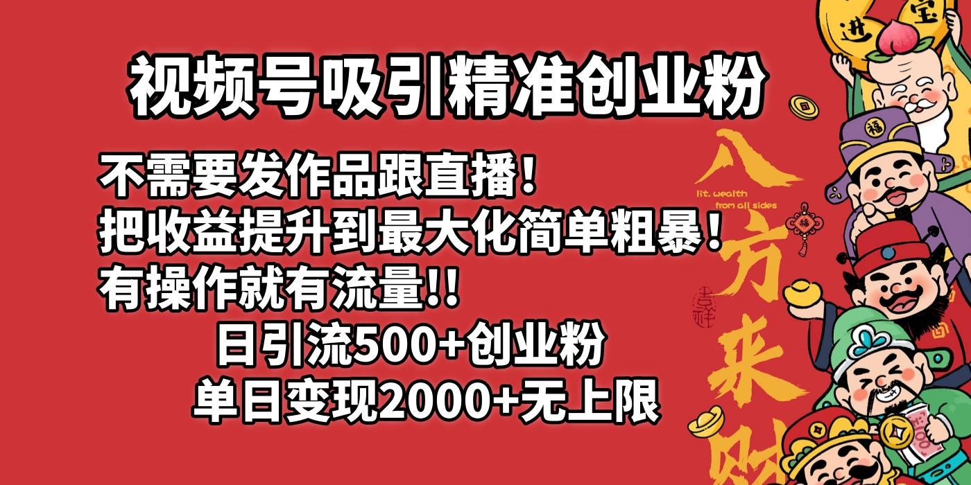 视频号吸引精准创业粉!不需要发作品跟直播！把收益提升到最大化，简单粗暴！有操作就有流量！日引500+创业粉，单日变现2000+无上限网创吧-网创项目资源站-副业项目-创业项目-搞钱项目网创吧