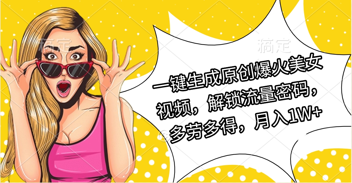 一键生成原创爆火美女视频，解锁流量密码，多劳多得，月入1W+网创吧-网创项目资源站-副业项目-创业项目-搞钱项目网创吧