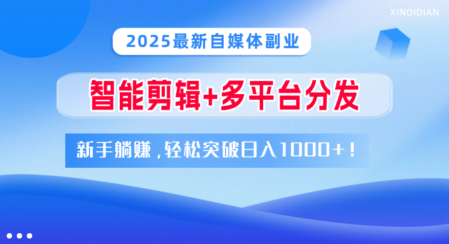 2025最新自媒体副业！智能剪辑+多平台分发，新手躺赚，轻松突破日入1000+！网创吧-网创项目资源站-副业项目-创业项目-搞钱项目网创吧